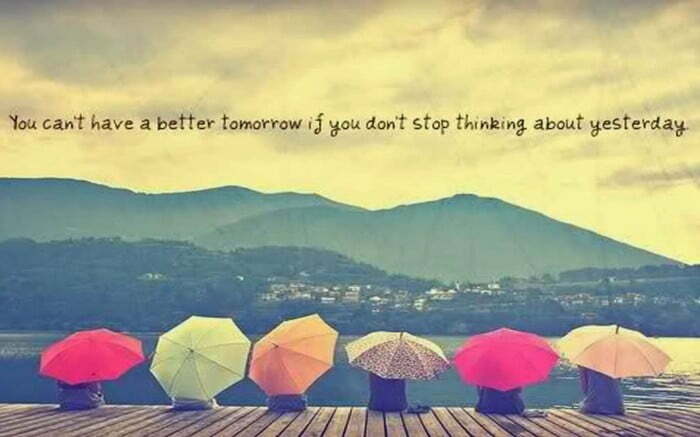 you can't have a better tomorrow if you don't stop thinking about yesterday